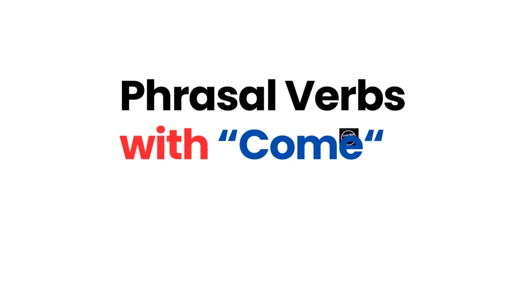 20 English Phrasal Verbs with "COME," with Meaning and Example Sentences