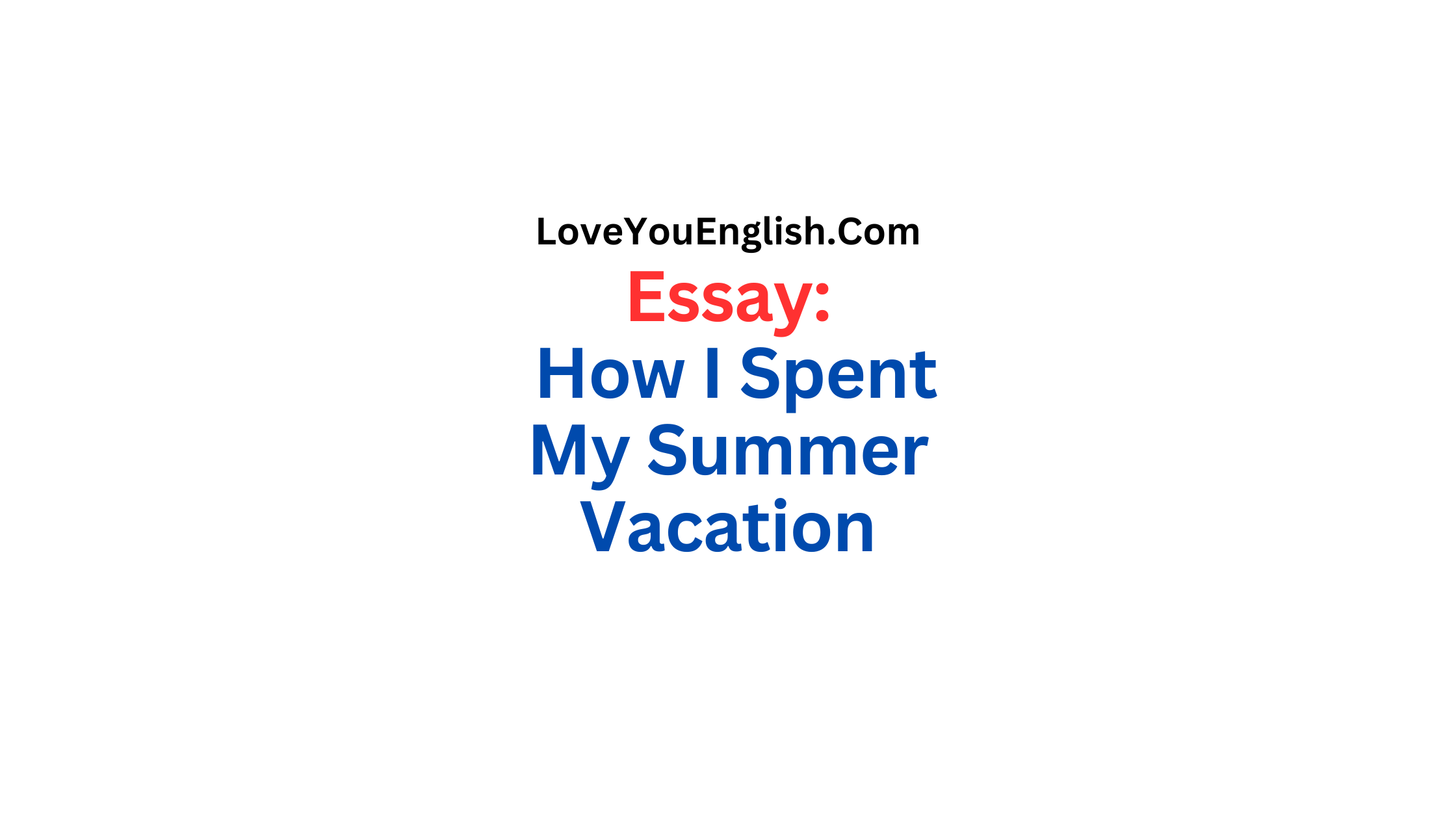 Essay Writing: How I Spent My Summer Vacation